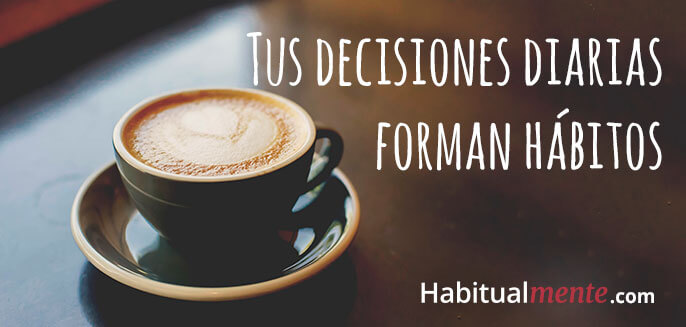 tus decisiones diarias forman hábitos 