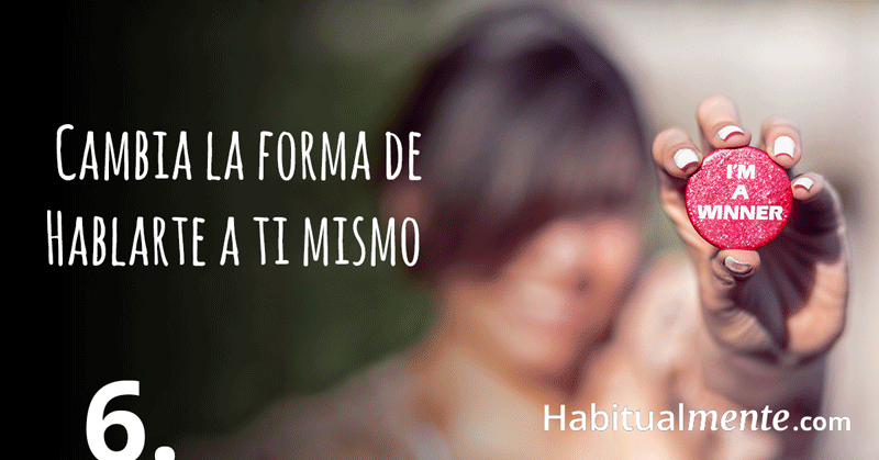 cambia la forma de hablarte a ti mismo 