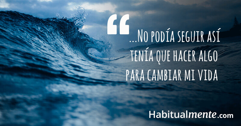 No podía seguir así, tenía que cambiar mi vida