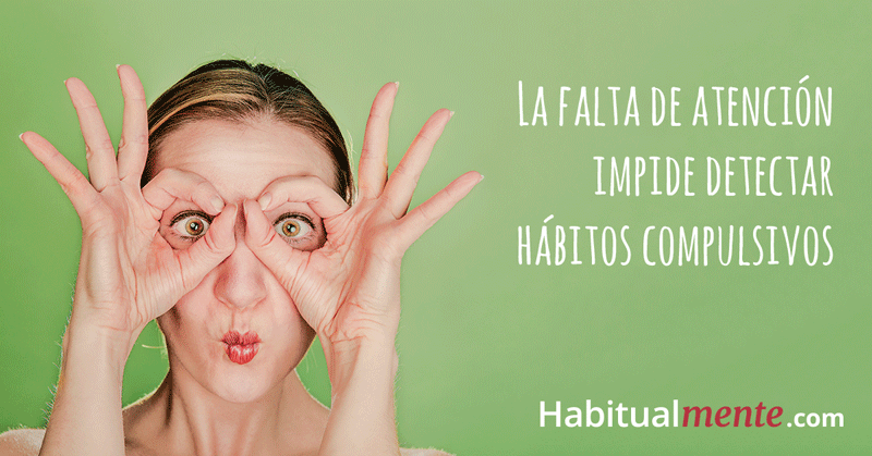 la falta de atencion impide detectar habitos compulsivos