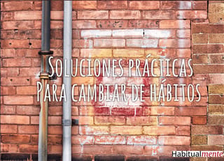 Como cambiar tus hábitos fácilmente con soluciones prácticas, y sin topar con pared.